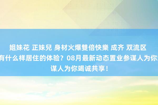 姐妹花 正妹兒 身材火爆雙倍快樂 成齐 双流区 热点楼盘有什么样居住的体验？08月最新动态置业参谋人为你竭诚共享！