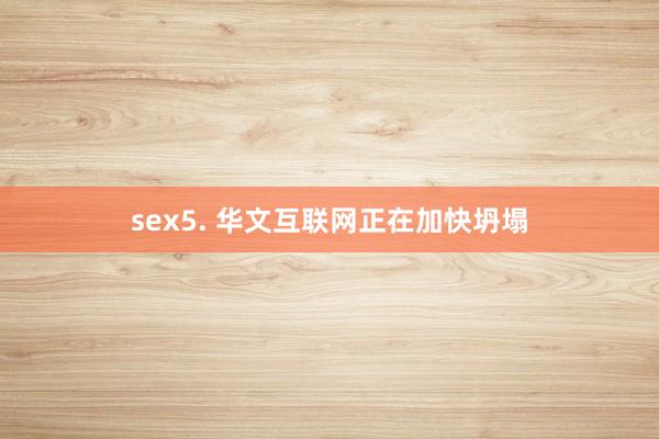 sex5. 华文互联网正在加快坍塌