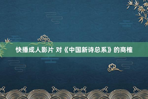 快播成人影片 对《中国新诗总系》的商榷