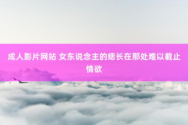 成人影片网站 女东说念主的痣长在那处难以截止情欲