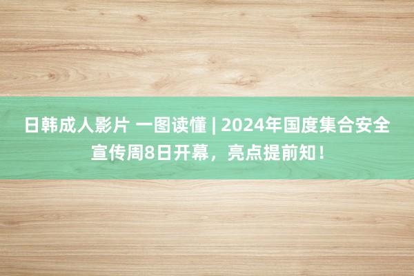 日韩成人影片 一图读懂 | 2024年国度集合安全宣传周8日开幕，亮点提前知！