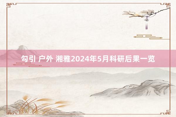 勾引 户外 湘雅2024年5月科研后果一览