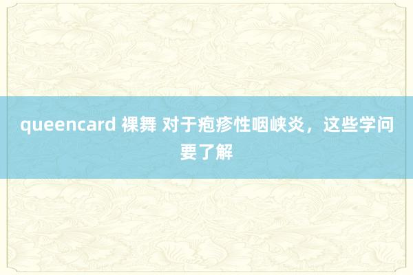 queencard 裸舞 对于疱疹性咽峡炎，这些学问要了解