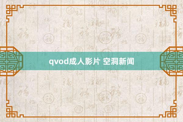 qvod成人影片 空洞新闻