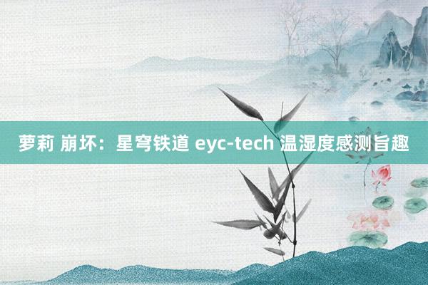 萝莉 崩坏：星穹铁道 eyc-tech 温湿度感测旨趣