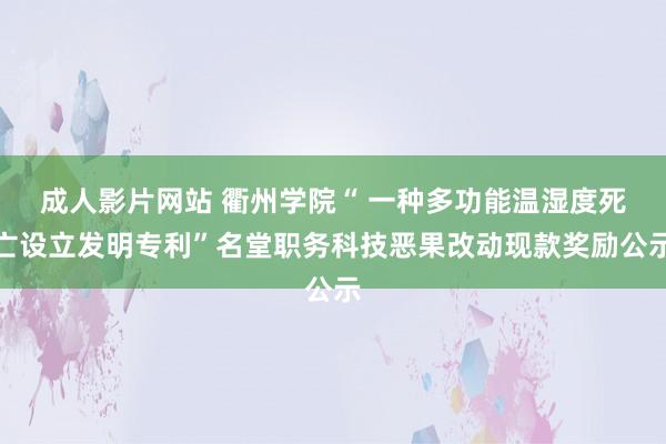 成人影片网站 衢州学院“ 一种多功能温湿度死亡设立发明专利”名堂职务科技恶果改动现款奖励公示