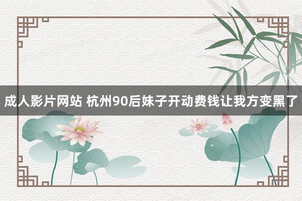 成人影片网站 杭州90后妹子开动费钱让我方变黑了