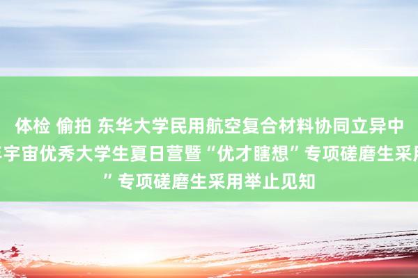 体检 偷拍 东华大学民用航空复合材料协同立异中心 2023年宇宙优秀大学生夏日营暨“优才瞎想”专项磋磨生采用举止见知