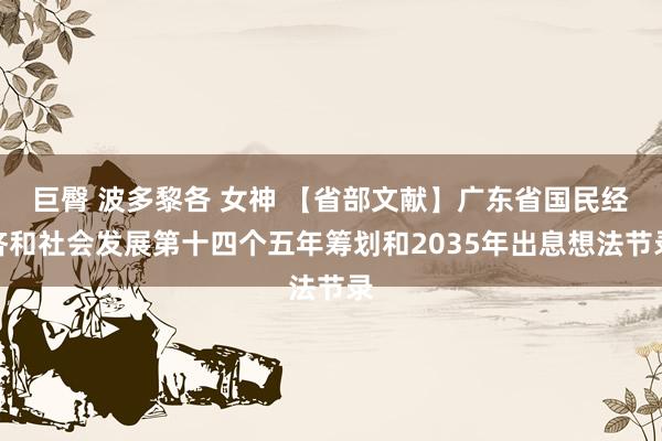 巨臀 波多黎各 女神 【省部文献】广东省国民经济和社会发展第十四个五年筹划和2035年出息想法节录