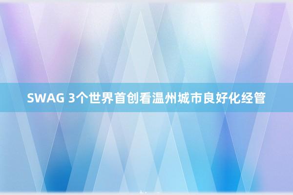 SWAG 3个世界首创看温州城市良好化经管